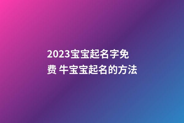 2023宝宝起名字免费 牛宝宝起名的方法